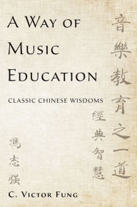 Title: A Way of Music Education: Classic Chinese Wisdoms, Author: Victor Fung