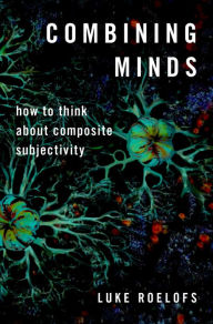 Title: Combining Minds: How to Think about Composite Subjectivity, Author: Luke Roelofs