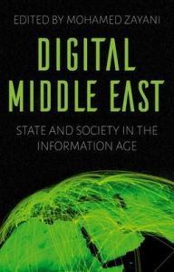 Title: Digital Middle East: State and Society in the Information Age, Author: Mohamed Zayani