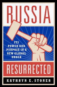 Title: Russia Resurrected: Its Power and Purpose in a New Global Order, Author: Kathryn E. Stoner