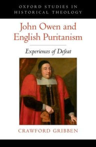 Title: John Owen and English Puritanism: Experiences of Defeat, Author: Crawford Gribben