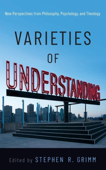 Varieties of Understanding: New Perspectives from Philosophy, Psychology, and Theology