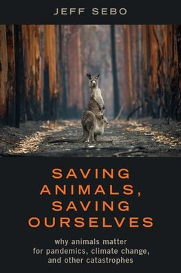 Saving Animals, Ourselves: Why Animals Matter for Pandemics, Climate Change, and other Catastrophes