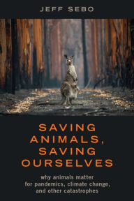 Title: Saving Animals, Saving Ourselves: Why Animals Matter for Pandemics, Climate Change, and other Catastrophes, Author: Jeff Sebo