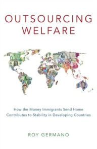 Title: Outsourcing Welfare: How the Money Immigrants Send Home Contributes to Stability in Developing Countries, Author: Roy Germano