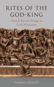 Title: Rites of the God-King: Santi and Ritual Change in Early Hinduism, Author: Marko Geslani