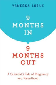 Title: 9 Months In, 9 Months Out: A Scientist's Tale of Pregnancy and Parenthood, Author: Vanessa LoBue