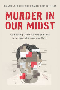 Title: Murder in Our Midst: Comparing Crime Coverage Ethics in an Age of Globalized News, Author: Romayne Smith Fullerton