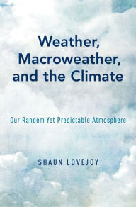 Title: Weather, Macroweather, and the Climate: Our Random Yet Predictable Atmosphere, Author: Shaun Lovejoy