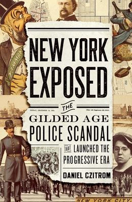 New York Exposed: the Gilded Age Police Scandal that Launched Progressive Era
