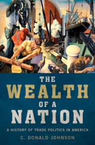 Title: The Wealth of a Nation: A History of Trade Politics in America, Author: C. Donald Johnson