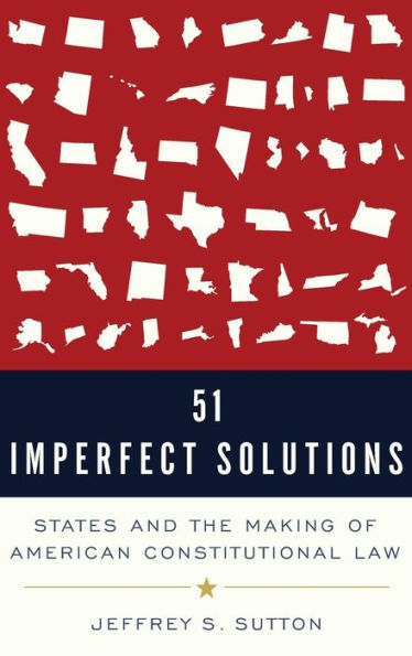 51 Imperfect Solutions: States and the Making of American Constitutional Law