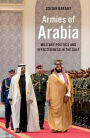 Armies of Arabia: Military Politics and Effectiveness in the Gulf