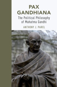 Title: Pax Gandhiana: The Political Philosophy of Mahatma Gandhi, Author: Anthony J Parel