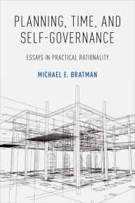 Title: Planning, Time, and Self-Governance: Essays in Practical Rationality, Author: Michael E. Bratman