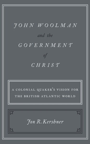 John Woolman and the Government of Christ: A Colonial Quaker's Vision for the British Atlantic World