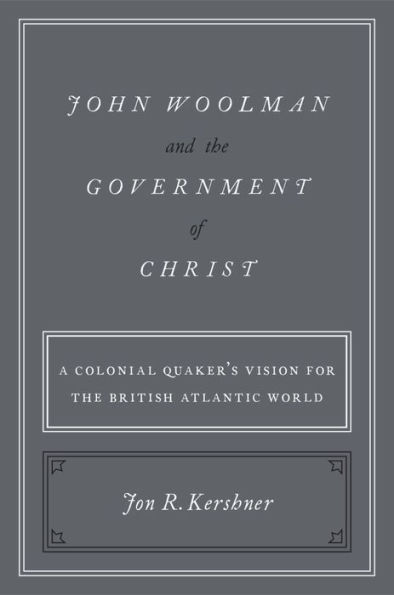 John Woolman and the Government of Christ: A Colonial Quaker's Vision for the British Atlantic World