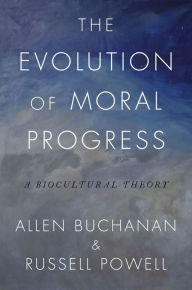 Title: The Evolution of Moral Progress: A Biocultural Theory, Author: Allen Buchanan