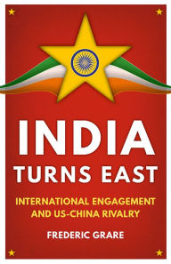 Title: India Turns East: International Engagement and US-China Rivalry, Author: Frédéric Grare