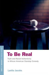 Title: To Be Real: Truth and Racial Authenticity in African American Standup Comedy, Author: Lanita Jacobs