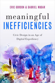 Title: Meaningful Inefficiencies: Civic Design in an Age of Digital Expediency, Author: Eric Gordon