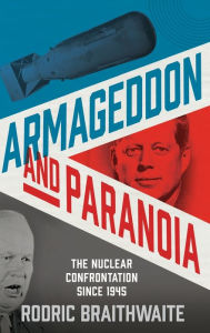 Title: Armageddon and Paranoia: The Nuclear Confrontation since 1945, Author: Rodric Braithwaite