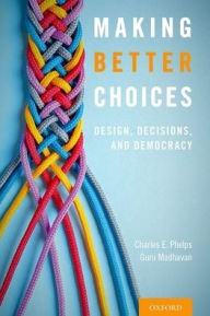 Title: Making Better Choices: Design, Decisions, and Democracy, Author: Charles E. Phelps