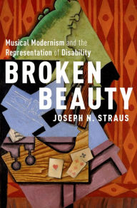 Title: Broken Beauty: Musical Modernism and the Representation of Disability, Author: Joseph N. Straus