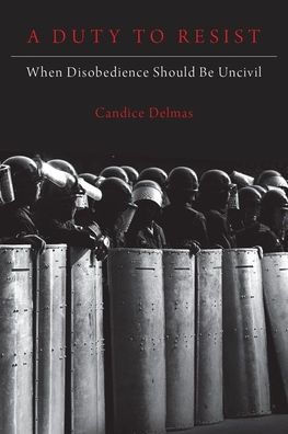 A Duty to Resist: When Disobedience Should Be Uncivil