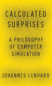 Title: Calculated Surprises: A Philosophy of Computer Simulation, Author: Johannes Lenhard