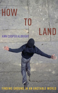 Title: How to Land: Finding Ground in an Unstable World, Author: Ann Cooper Albright