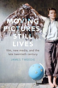 Title: Moving Pictures, Still Lives: Film, New Media, and the Late Twentieth Century, Author: James Tweedie