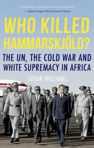 Title: Who Killed Hammarskjold?: The UN, the Cold War and White Supremacy in Africa, Author: Susan Williams