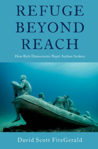 Title: Refuge beyond Reach: How Rich Democracies Repel Asylum Seekers, Author: David Scott FitzGerald