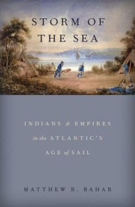 Title: Storm of the Sea: Indians and Empires in the Atlantic's Age of Sail, Author: Matthew R. Bahar