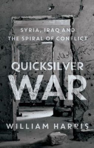 Title: Quicksilver War: Syria, Iraq and the Spiral of Conflict, Author: William Harris