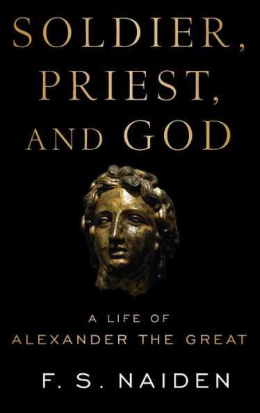 Soldier, Priest, and God: A Life of Alexander the Great