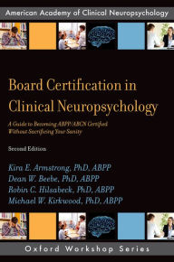 Title: Board Certification in Clinical Neuropsychology: A Guide to Becoming ABPP/ABCN Certified Without Sacrificing Your Sanity, Author: Kira E. Armstrong