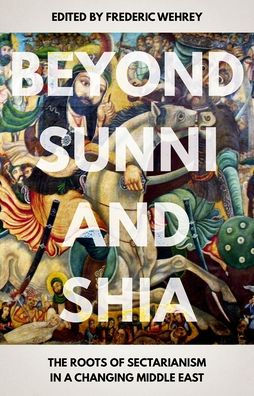 Beyond Sunni and Shia: The Roots of Sectarianism a Changing Middle East