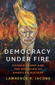 Title: Democracy under Fire: Donald Trump and the Breaking of American History, Author: Lawrence R. Jacobs