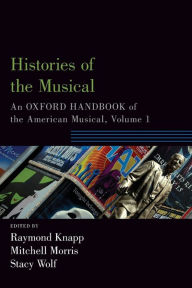 Title: Histories of the Musical: An Oxford Handbook of the American Musical, Volume 1, Author: Raymond Knapp