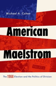 Title: American Maelstrom: The 1968 Election and the Politics of Division, Author: Michael A. Cohen