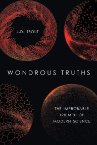 Title: Wondrous Truths: The Improbable Triumph of Modern Science, Author: J.D. Trout