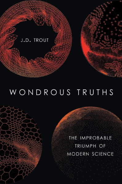 Wondrous Truths: The Improbable Triumph of Modern Science