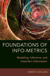 Title: Foundations of Info-Metrics: Modeling, Inference, and Imperfect Information, Author: Amos Golan