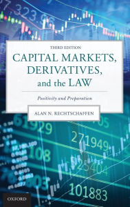 Title: Capital Markets, Derivatives, and the Law: Positivity and Preparation / Edition 3, Author: Alan N. Rechtschaffen