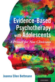 Title: Evidence-Based Psychotherapy with Adolescents: A Primer for New Clinicians, Author: Joanna Ellen Bettmann