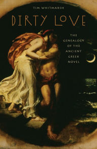 Title: Dirty Love: The Genealogy of the Ancient Greek Novel, Author: Tim Whitmarsh