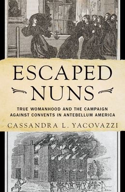 Escaped Nuns: True Womanhood and the Campaign Against Convents Antebellum America