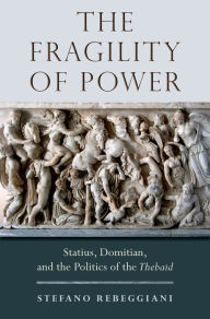 Title: The Fragility of Power: Statius, Domitian and the Politics of the Thebaid, Author: Stefano Rebeggiani